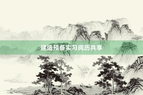 建造预备实习阅历共享