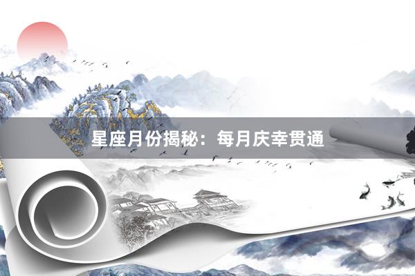 星座月份揭秘：每月庆幸贯通