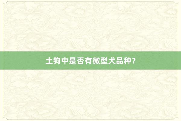 土狗中是否有微型犬品种？