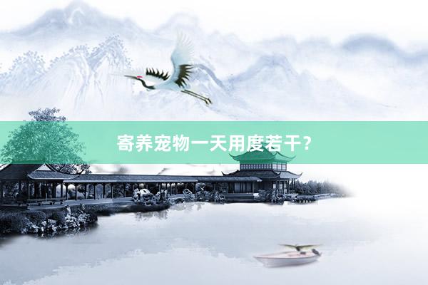 寄养宠物一天用度若干？